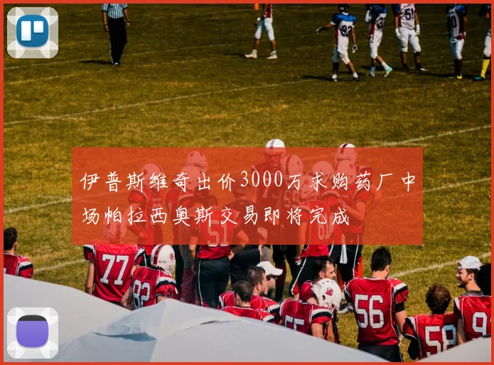 伊普斯维奇出价3000万求购药厂中场帕拉西奥斯交易即将完成