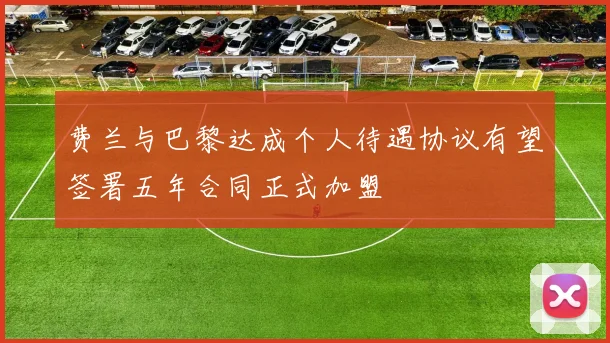 费兰与巴黎达成个人待遇协议有望签署五年合同正式加盟