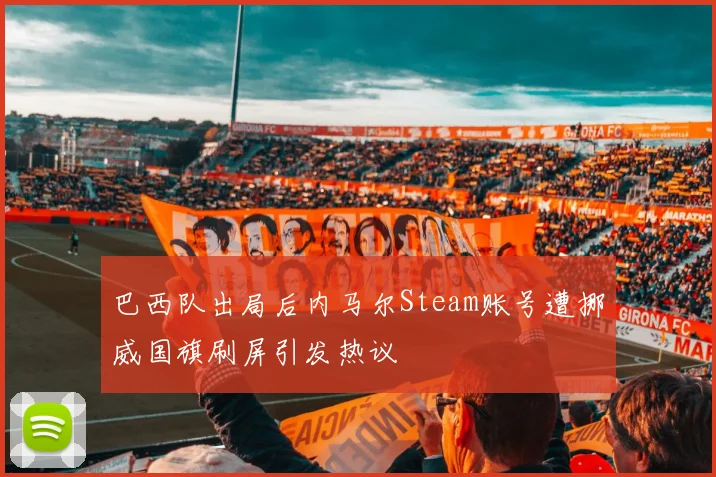 巴西队出局后内马尔Steam账号遭挪威国旗刷屏引发热议