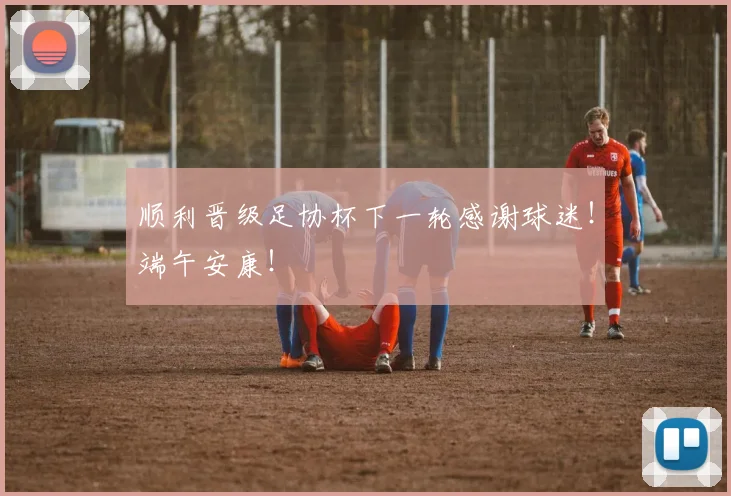 顺利晋级足协杯下一轮感谢球迷！端午安康！