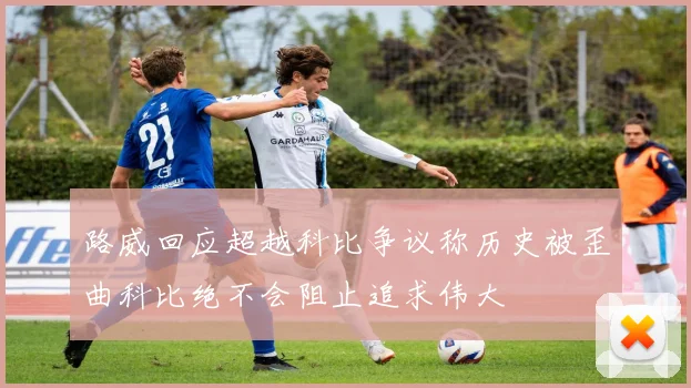 路威回应超越科比争议称历史被歪曲科比绝不会阻止追求伟大