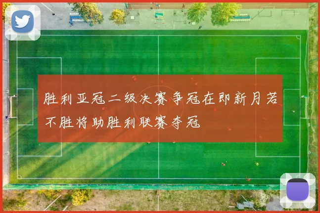 胜利亚冠二级决赛争冠在即新月若不胜将助胜利联赛夺冠