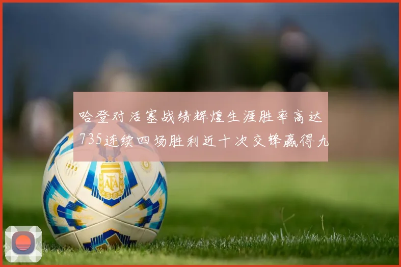 哈登对活塞战绩辉煌生涯胜率高达735连续四场胜利近十次交锋赢得九场