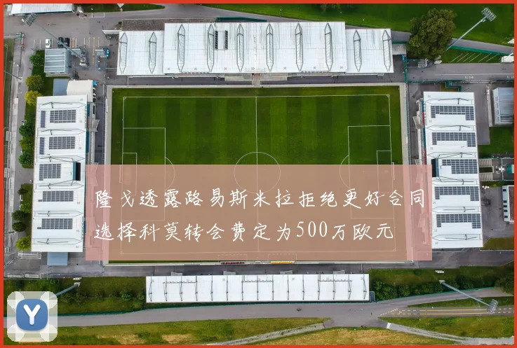 隆戈透露路易斯米拉拒绝更好合同选择科莫转会费定为500万欧元