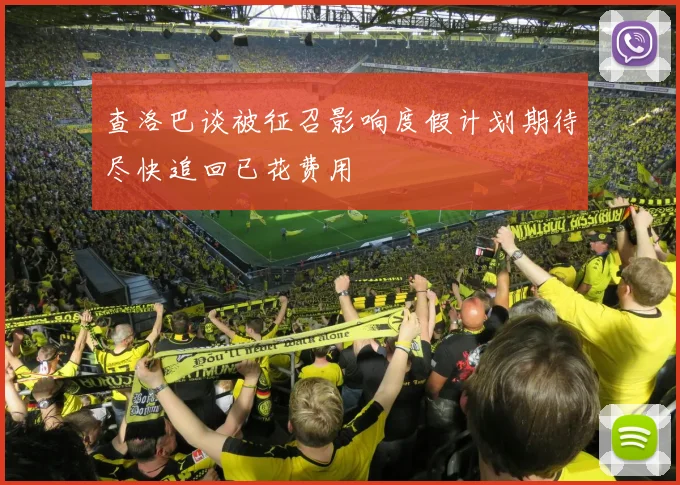 查洛巴谈被征召影响度假计划期待尽快追回已花费用