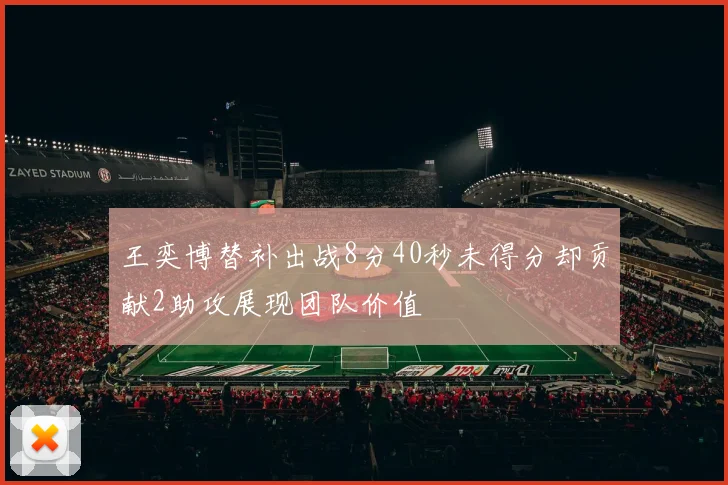 王奕博替补出战8分40秒未得分却贡献2助攻展现团队价值