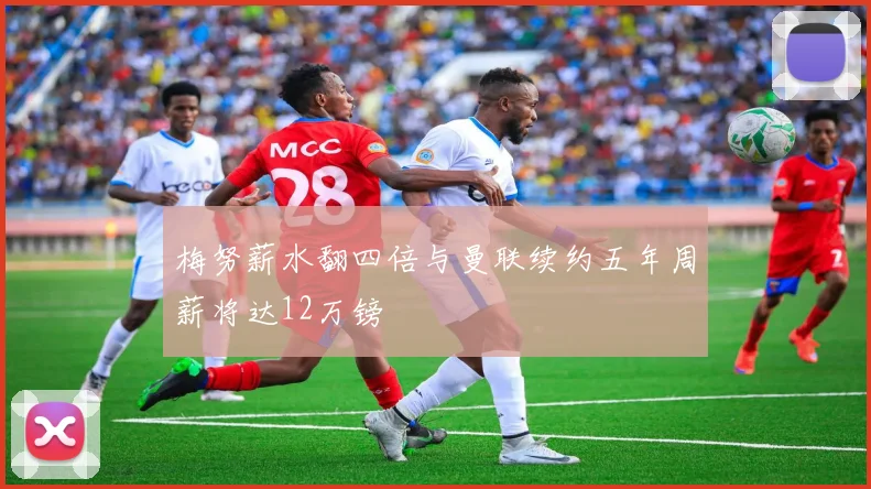 梅努薪水翻四倍与曼联续约五年周薪将达12万镑