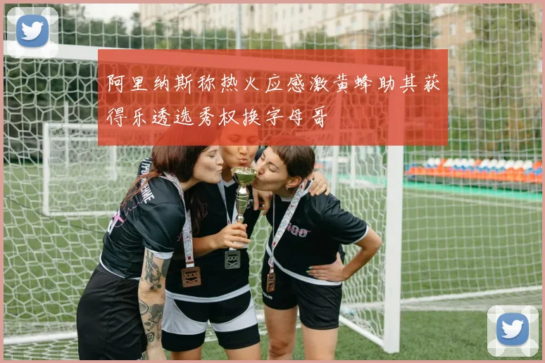 阿里纳斯称热火应感激黄蜂助其获得乐透选秀权换字母哥