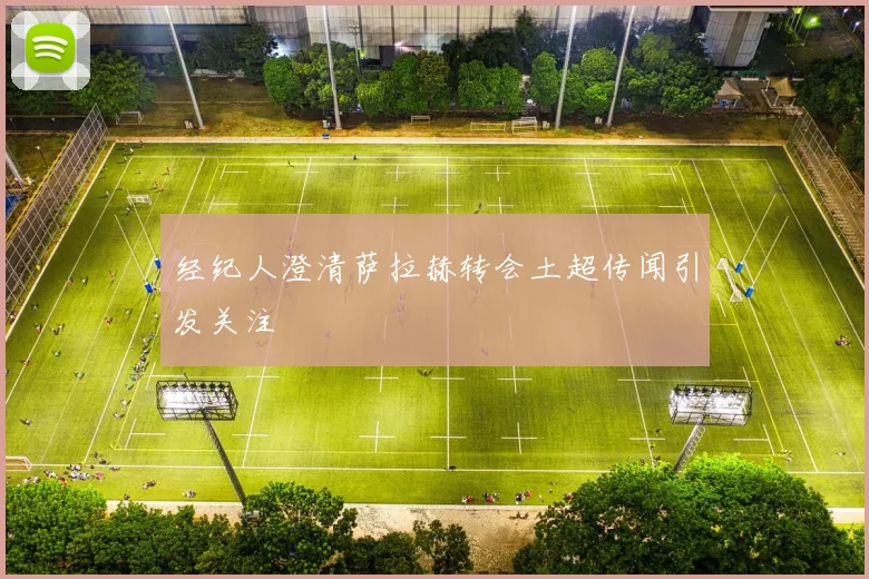 经纪人澄清萨拉赫转会土超传闻引发关注