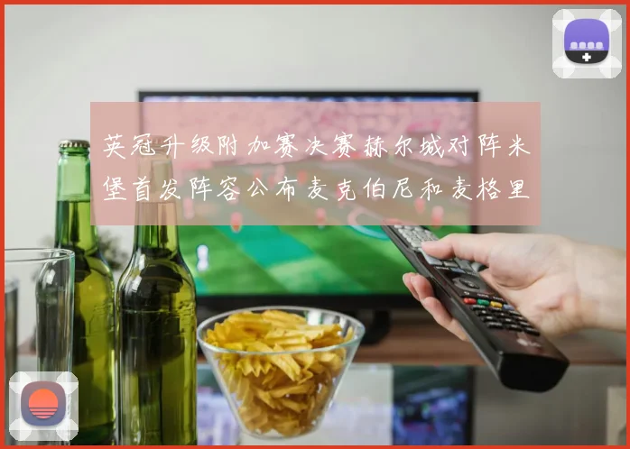 英冠升级附加赛决赛赫尔城对阵米堡首发阵容公布麦克伯尼和麦格里出战