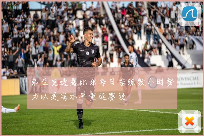弗兰克透露比尔每日苦练数小时努力以更高水平重返赛场