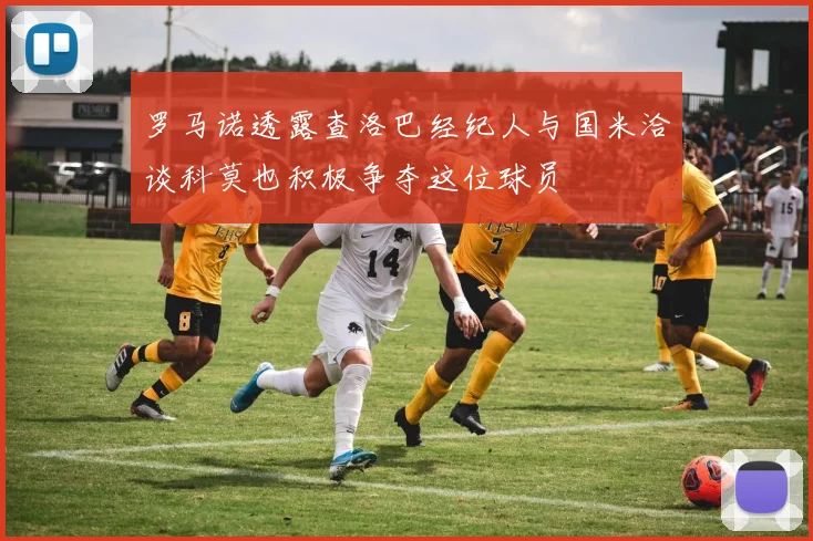 罗马诺透露查洛巴经纪人与国米洽谈科莫也积极争夺这位球员
