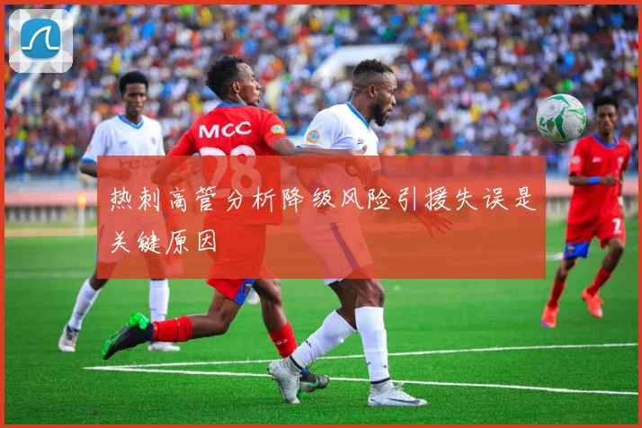 热刺高管分析降级风险引援失误是关键原因