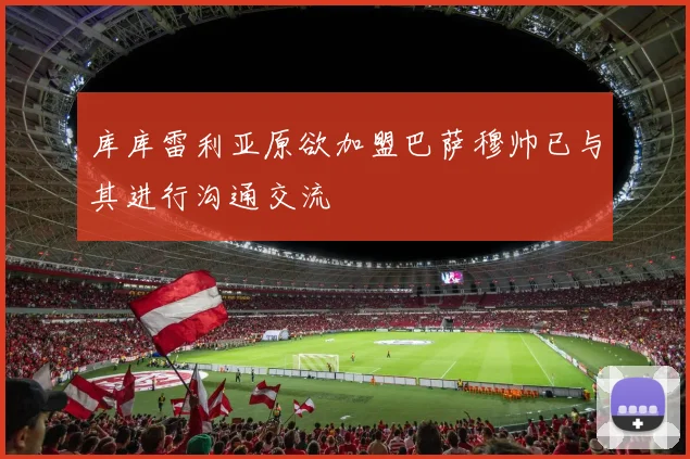 库库雷利亚原欲加盟巴萨穆帅已与其进行沟通交流